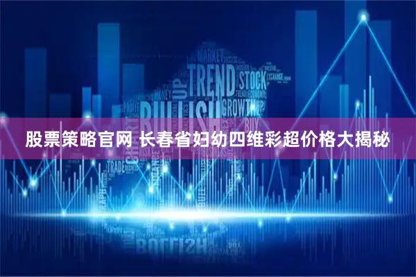股票策略官网 长春省妇幼四维彩超价格大揭秘