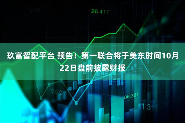 玖富智配平台 预告！第一联合将于美东时间10月22日盘前披露财报