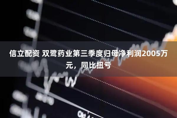 信立配资 双鹭药业第三季度归母净利润2005万元，同比扭亏