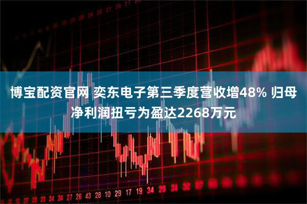 博宝配资官网 奕东电子第三季度营收增48% 归母净利润扭亏为盈达2268万元