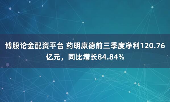 博股论金配资平台 药明康德前三季度净利120.76亿元，同比增长84.84%