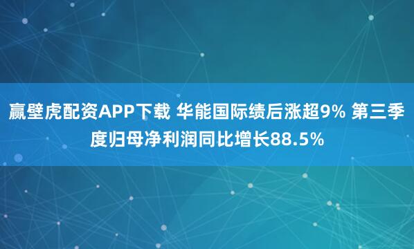 赢壁虎配资APP下载 华能国际绩后涨超9% 第三季度归母净利润同比增长88.5%