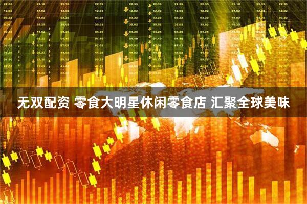 无双配资 零食大明星休闲零食店 汇聚全球美味