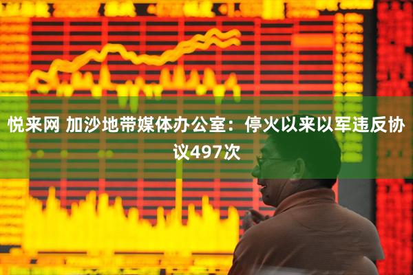 悦来网 加沙地带媒体办公室：停火以来以军违反协议497次