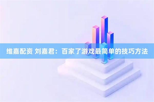 维嘉配资 刘嘉君：百家了游戏最简单的技巧方法