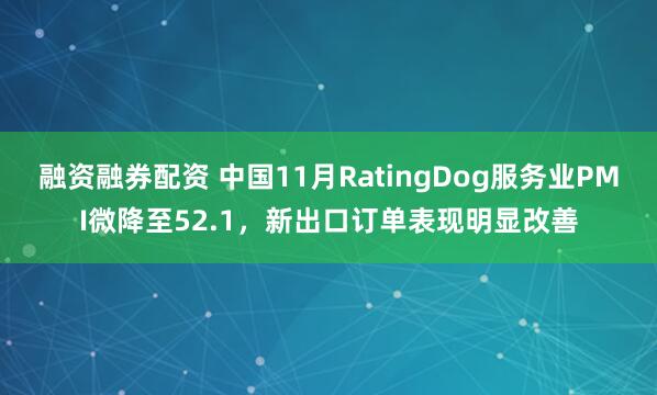 融资融券配资 中国11月RatingDog服务业PMI微降至52.1，新出口订单表现明显改善