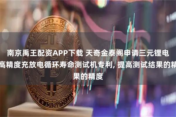 南京禹王配资APP下载 天奇金泰阁申请三元锂电池高精度充放电循环寿命测试机专利, 提高测试结果的精度