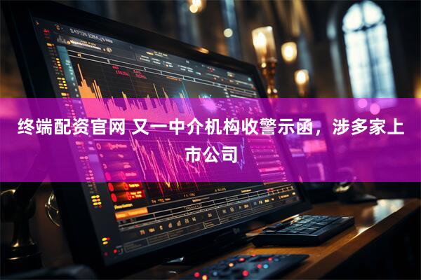 终端配资官网 又一中介机构收警示函，涉多家上市公司